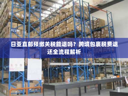 日亚直邮预缴关税能退吗?跨境包裹税费退还全流程解析 日亚直邮预缴关税能退吗?跨境包裹税费退还全流程解析