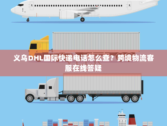 义乌DHL国际快递电话怎么查?跨境物流客服在线答疑 义乌DHL国际快递电话怎么查?跨境物流客服在线答疑