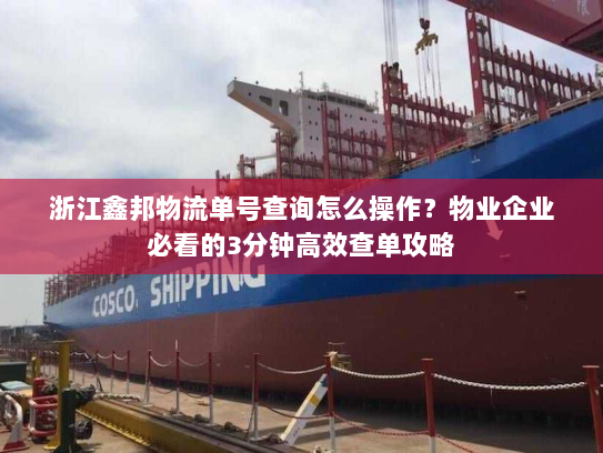 浙江鑫邦物流单号查询怎么操作？物业企业必看的3分钟高效查单攻略