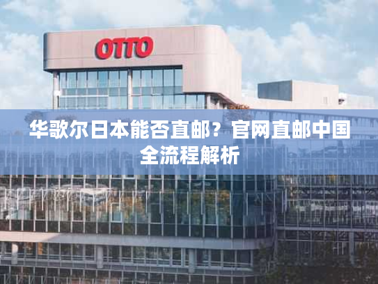 华歌尔日本能否直邮?官网直邮中国全流程解析 华歌尔日本能否直邮?官网直邮中国全流程解析