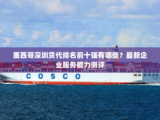 墨西哥深圳货代排名前十强有哪些?最新企业服务能力测评 墨西哥深圳货代排名前十强有哪些?最新企业服务能力测评