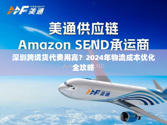 深圳跨境货代费用高？2024年物流成本优化全攻略