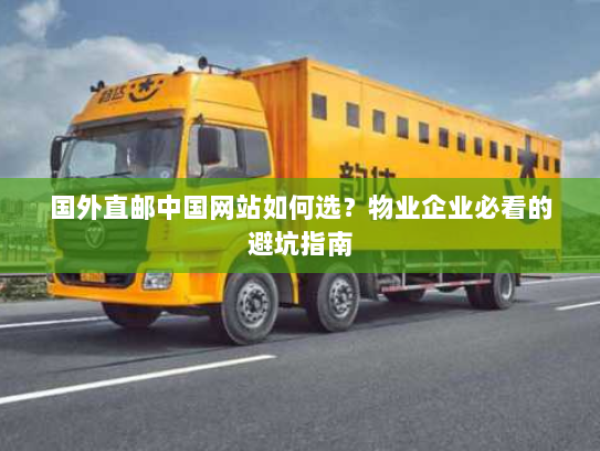 国外直邮中国网站如何选?物业企业必看的避坑指南 国外直邮中国网站如何选?物业企业必看的避坑指南