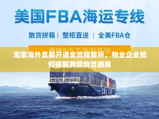 淘宝海外直邮开通全流程解析,物业企业如何破解跨境物流困局 淘宝海外直邮开通全流程解析,物业企业如何破解跨境物流困局