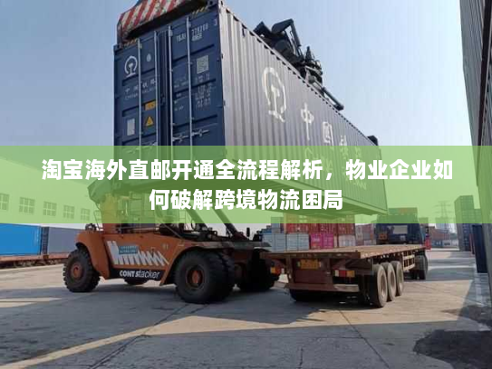 淘宝海外直邮开通全流程解析,物业企业如何破解跨境物流困局 淘宝海外直邮开通全流程解析,物业企业如何破解跨境物流困局