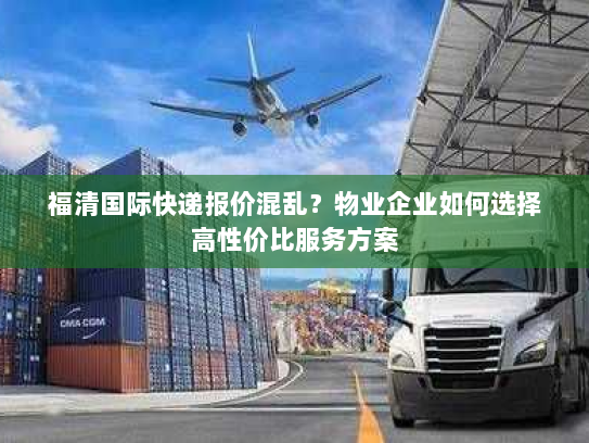 福清国际快递报价混乱?物业企业如何选择高性价比服务方案 福清国际快递报价混乱?物业企业如何选择高性价比服务方案
