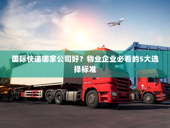 国际快递哪家公司好?物业企业必看的5大选择标准 国际快递哪家公司好?物业企业必看的5大选择标准