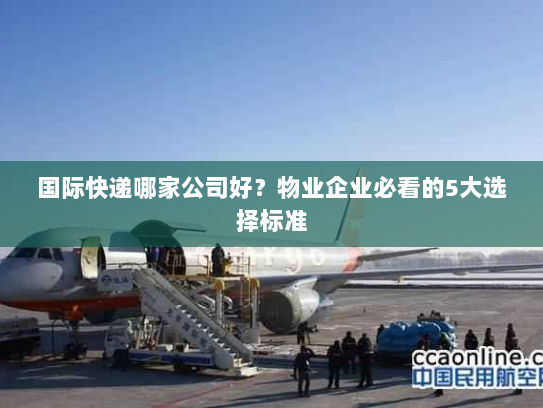 国际快递哪家公司好？物业企业必看的5大选择标准