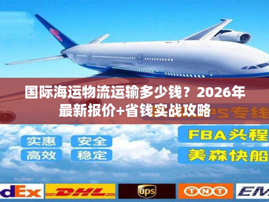 国际海运物流运输多少钱？2026年最新报价+省钱实战攻略