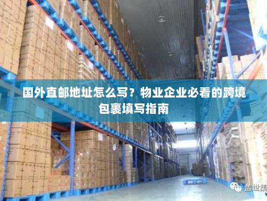 国外直邮地址怎么写？物业企业必看的跨境包裹填写指南