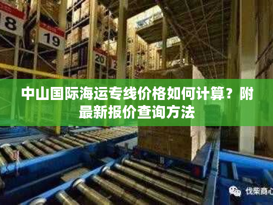 中山国际海运专线价格如何计算？附最新报价查询方法
