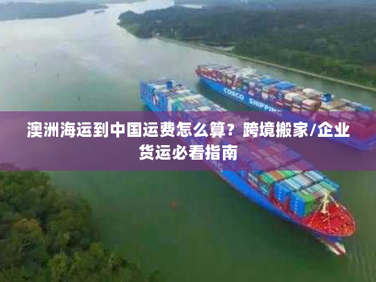 澳洲海运到中国运费怎么算?跨境搬家/企业货运必看指南 澳洲海运到中国运费怎么算?跨境搬家/企业货运必看指南