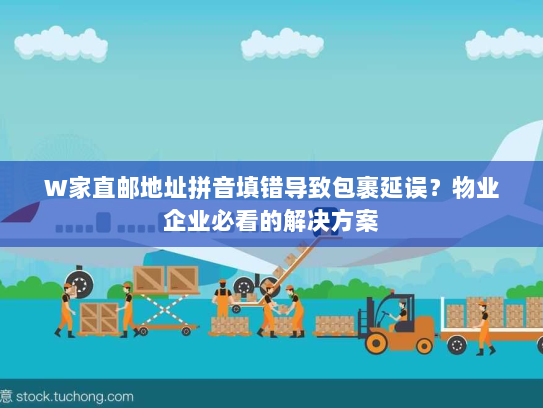 W家直邮地址拼音填错导致包裹延误?物业企业必看的解决方案 W家直邮地址拼音填错导致包裹延误?物业企业必看的解决方案