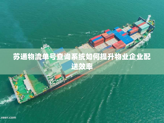 苏通物流单号查询系统如何提升物业企业配送效率 苏通物流单号查询系统如何提升物业企业配送效率