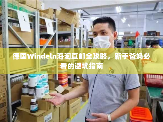 德国Windeln海淘直邮全攻略,新手爸妈必看的避坑指南 德国Windeln海淘直邮全攻略,新手爸妈必看的避坑指南