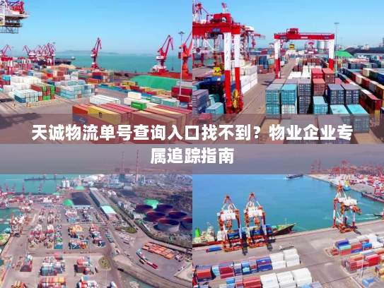 天诚物流单号查询入口找不到？物业企业专属追踪指南