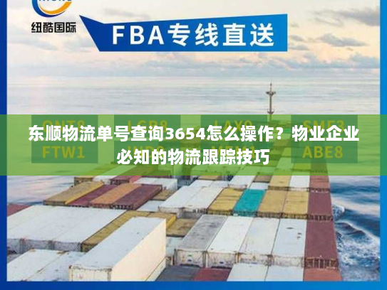 东顺物流单号查询3654怎么操作?物业企业必知的物流跟踪技巧 东顺物流单号查询3654怎么操作?物业企业必知的物流跟踪技巧