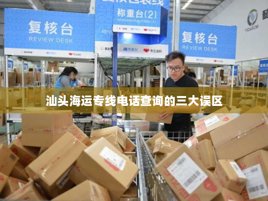 汕头海运专线电话查询的三大误区 汕头海运专线电话查询的三大误区