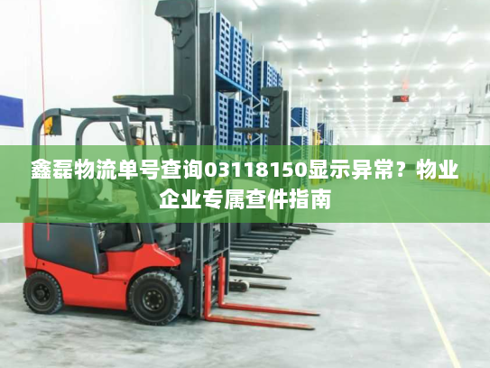 鑫磊物流单号查询03118150显示异常?物业企业专属查件指南 鑫磊物流单号查询03118150显示异常?物业企业专属查件指南