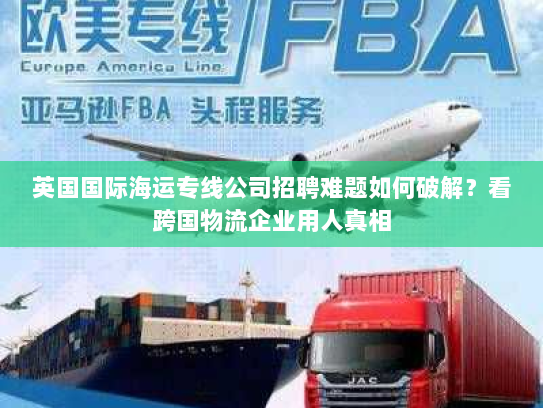 英国国际海运专线公司招聘难题如何破解?看跨国物流企业用人真相 英国国际海运专线公司招聘难题如何破解?看跨国物流企业用人真相