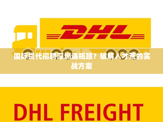 国际货代招聘深圳遇瓶颈?破解人才荒的实战方案 国际货代招聘深圳遇瓶颈?破解人才荒的实战方案