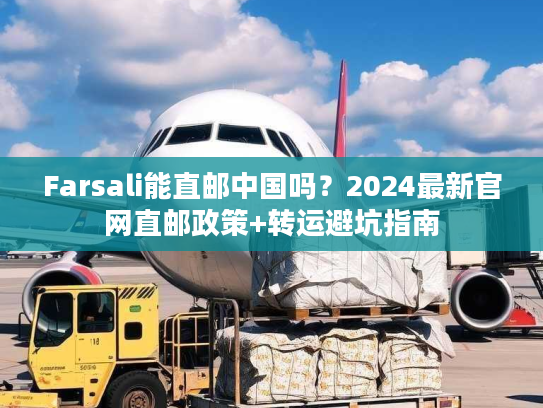 Farsali能直邮中国吗？2024最新官网直邮政策+转运避坑指南