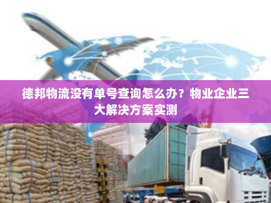 德邦物流没有单号查询怎么办?物业企业三大解决方案实测 德邦物流没有单号查询怎么办?物业企业三大解决方案实测