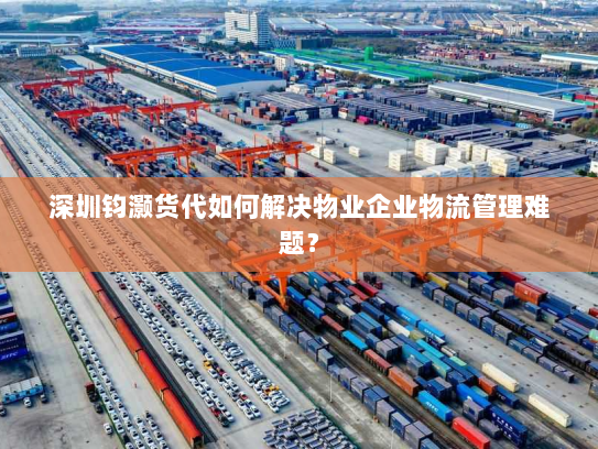 深圳钧灏货代如何解决物业企业物流管理难题? 深圳钧灏货代如何解决物业企业物流管理难题?