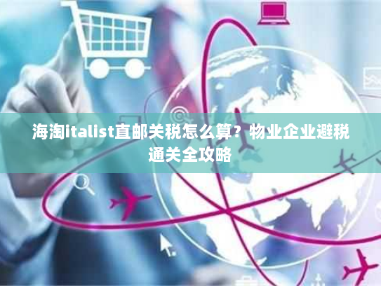 海淘italist直邮关税怎么算?物业企业避税通关全攻略 海淘italist直邮关税怎么算?物业企业避税通关全攻略