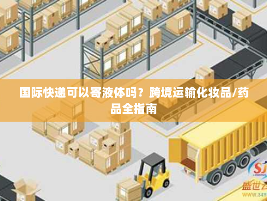 国际快递可以寄液体吗？跨境运输化妆品/药品全指南