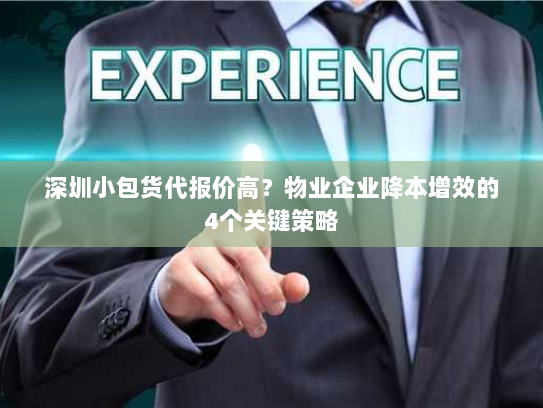 深圳小包货代报价高?物业企业降本增效的4个关键策略 深圳小包货代报价高?物业企业降本增效的4个关键策略