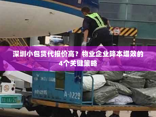 深圳小包货代报价高?物业企业降本增效的4个关键策略 深圳小包货代报价高?物业企业降本增效的4个关键策略