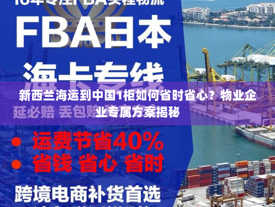 新西兰海运到中国1柜如何省时省心？物业企业专属方案揭秘