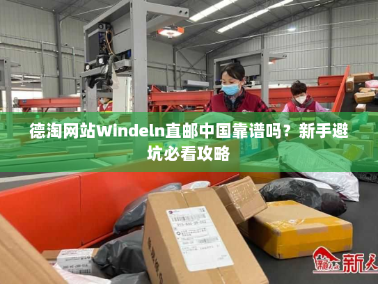 德淘网站Windeln直邮中国靠谱吗？新手避坑必看攻略