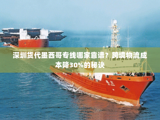深圳货代墨西哥专线哪家靠谱?跨境物流成本降30%的秘诀 深圳货代墨西哥专线哪家靠谱?跨境物流成本降30%的秘诀