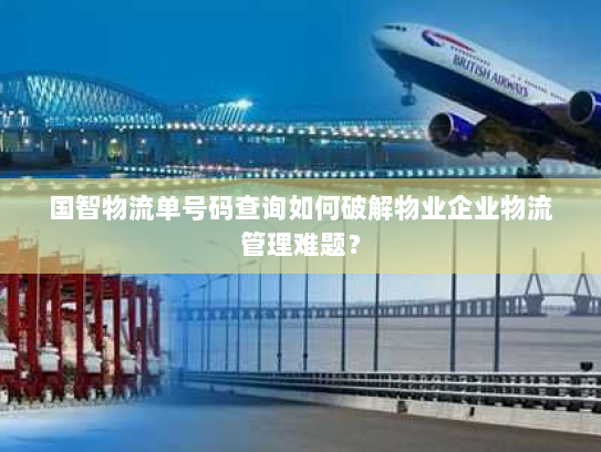 国智物流单号码查询如何破解物业企业物流管理难题? 国智物流单号码查询如何破解物业企业物流管理难题?