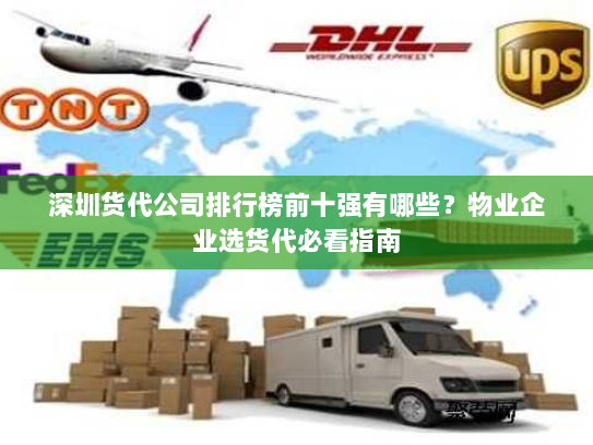 深圳货代公司排行榜前十强有哪些?物业企业选货代必看指南 深圳货代公司排行榜前十强有哪些?物业企业选货代必看指南