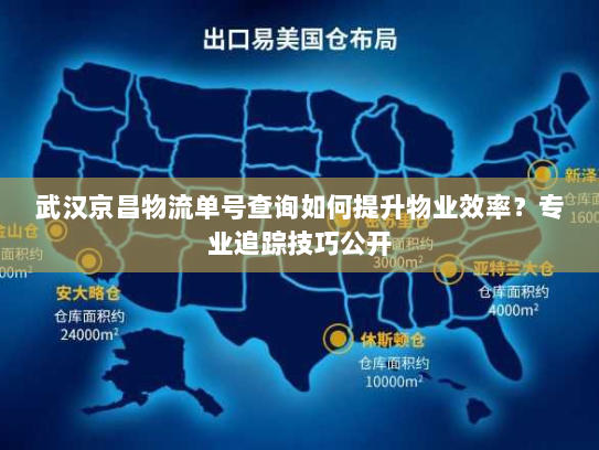 武汉京昌物流单号查询如何提升物业效率？专业追踪技巧公开
