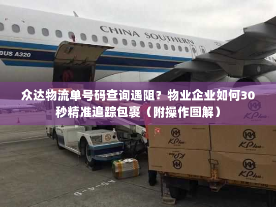 众达物流单号码查询遇阻?物业企业如何30秒精准追踪包裹(附操作图解) 众达物流单号码查询遇阻?物业企业如何30秒精准追踪包裹(附操作图解)