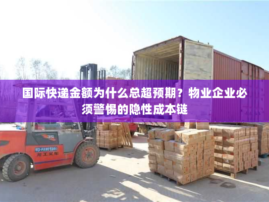 国际快递金额为什么总超预期？物业企业必须警惕的隐性成本链