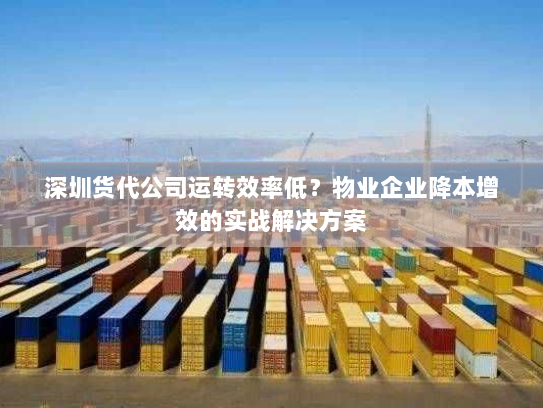 深圳货代公司运转效率低?物业企业降本增效的实战解决方案 深圳货代公司运转效率低?物业企业降本增效的实战解决方案