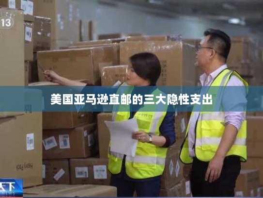 美国亚马逊直邮的三大隐性支出 美国亚马逊直邮的三大隐性支出