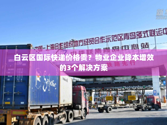 白云区国际快递价格贵?物业企业降本增效的3个解决方案 白云区国际快递价格贵?物业企业降本增效的3个解决方案