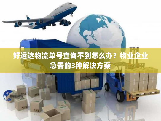 好运达物流单号查询不到怎么办？物业企业急需的3种解决方案