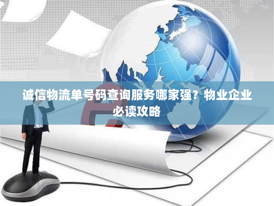 诚信物流单号码查询服务哪家强?物业企业必读攻略 诚信物流单号码查询服务哪家强?物业企业必读攻略