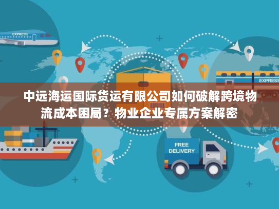 中远海运国际货运有限公司如何破解跨境物流成本困局？物业企业专属方案解密
