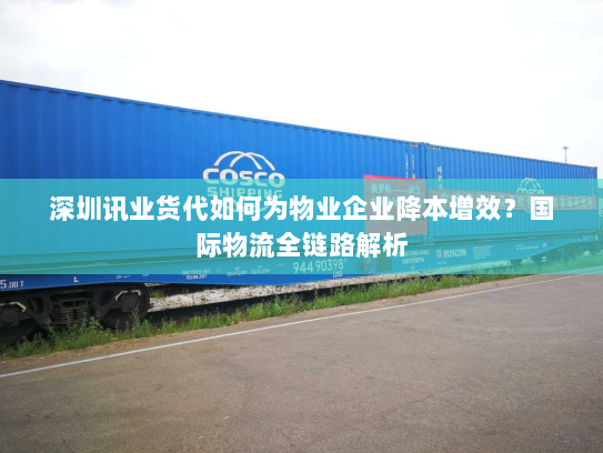 深圳讯业货代如何为物业企业降本增效?国际物流全链路解析 深圳讯业货代如何为物业企业降本增效?国际物流全链路解析