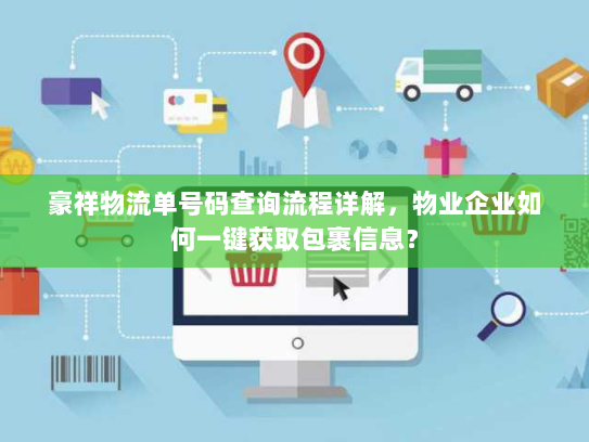 豪祥物流单号码查询流程详解,物业企业如何一键获取包裹信息? 豪祥物流单号码查询流程详解,物业企业如何一键获取包裹信息?