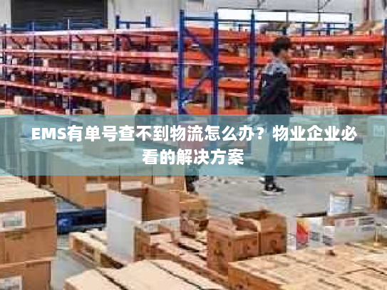 EMS有单号查不到物流怎么办?物业企业必看的解决方案 EMS有单号查不到物流怎么办?物业企业必看的解决方案