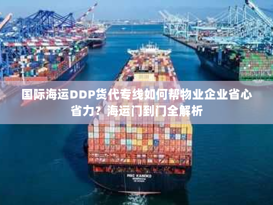 国际海运DDP货代专线如何帮物业企业省心省力？海运门到门全解析